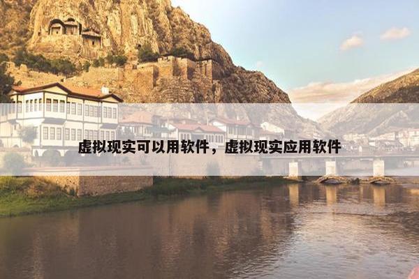 虚拟现实可以用软件，虚拟现实应用软件