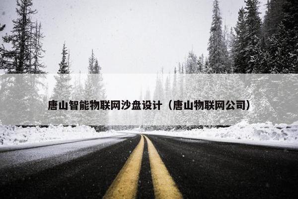 唐山智能物联网沙盘设计（唐山物联网公司）
