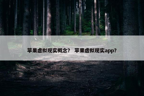 苹果虚拟现实概念？ 苹果虚拟现实app？