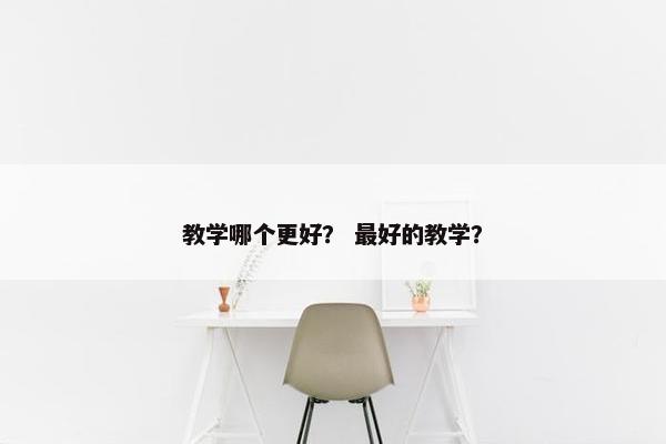 教学哪个更好？ 最好的教学？