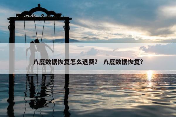 八度数据恢复怎么退费？ 八度数据恢复？