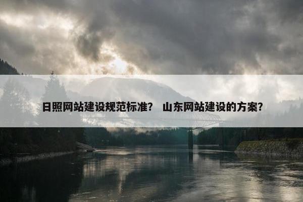 日照网站建设规范标准？ 山东网站建设的方案？