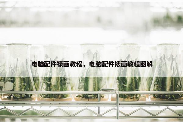 电脑配件裱画教程，电脑配件裱画教程图解
