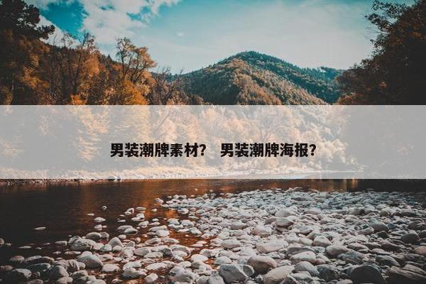 男装潮牌素材？ 男装潮牌海报？