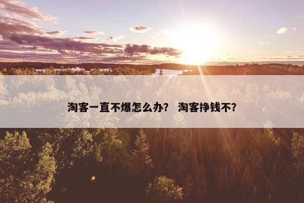 淘客一直不爆怎么办？ 淘客挣钱不？