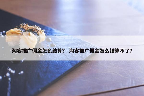 淘客推广佣金怎么结算？ 淘客推广佣金怎么结算不了？