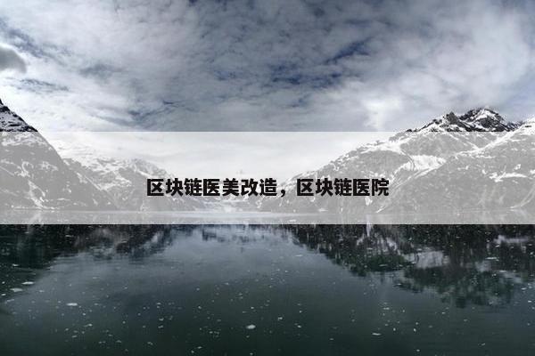 区块链医美改造，区块链医院