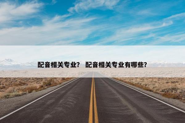 配音相关专业？ 配音相关专业有哪些？