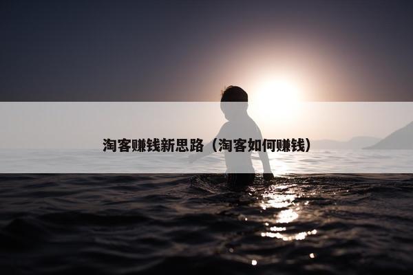 淘客赚钱新思路（淘客如何赚钱）