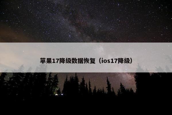 苹果17降级数据恢复（ios17降级）
