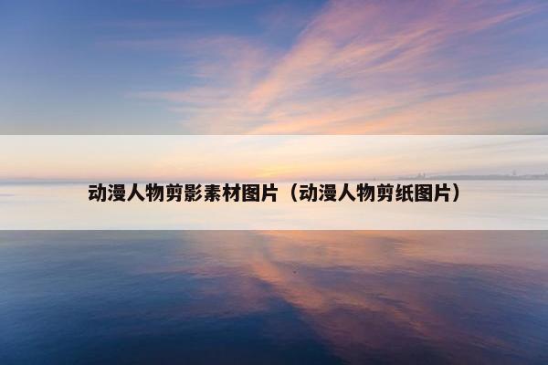 动漫人物剪影素材图片（动漫人物剪纸图片）