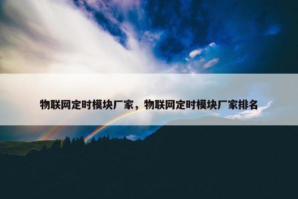 物联网定时模块厂家，物联网定时模块厂家排名