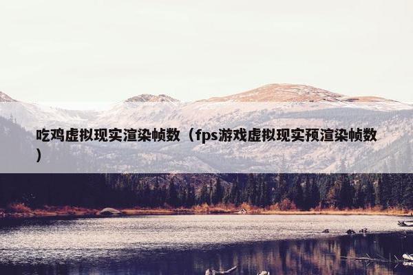 吃鸡虚拟现实渲染帧数（fps游戏虚拟现实预渲染帧数）