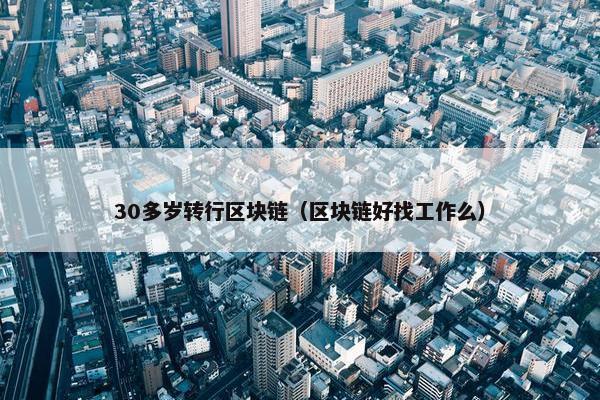 30多岁转行区块链（区块链好找工作么）