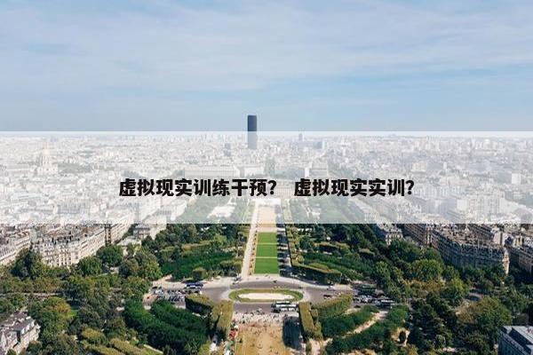 虚拟现实训练干预？ 虚拟现实实训？