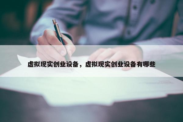 虚拟现实创业设备，虚拟现实创业设备有哪些