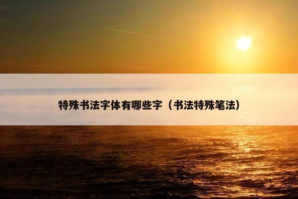 特殊书法字体有哪些字（书法特殊笔法）