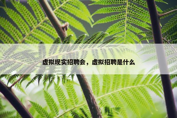 虚拟现实招聘会，虚拟招聘是什么