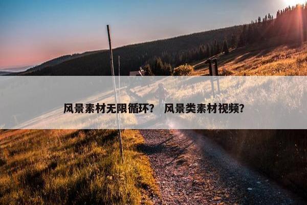 风景素材无限循环？ 风景类素材视频？