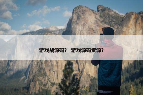 游戏战源码？ 游戏源码资源？