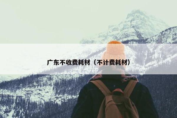 广东不收费耗材（不计费耗材）