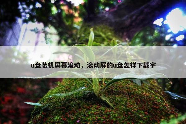 u盘装机屏幕滚动，滚动屏的u盘怎样下载字