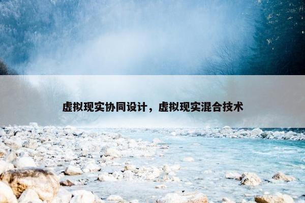 虚拟现实协同设计，虚拟现实混合技术