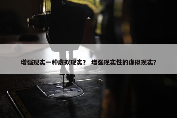 增强现实一种虚拟现实？ 增强现实性的虚拟现实？
