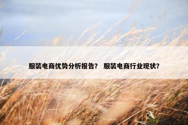 服装电商优势分析报告？ 服装电商行业现状？