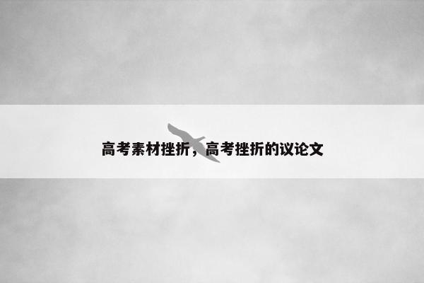 高考素材挫折，高考挫折的议论文