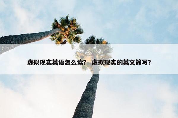 虚拟现实英语怎么读？ 虚拟现实的英文简写？