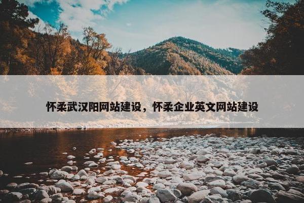怀柔武汉阳网站建设，怀柔企业英文网站建设