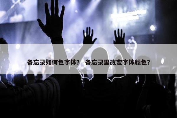 备忘录如何色字体？ 备忘录里改变字体颜色？