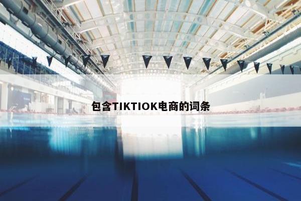 包含TIKTIOK电商的词条