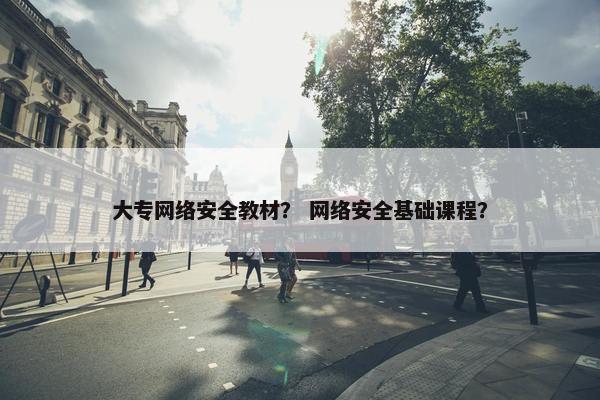 大专网络安全教材？ 网络安全基础课程？