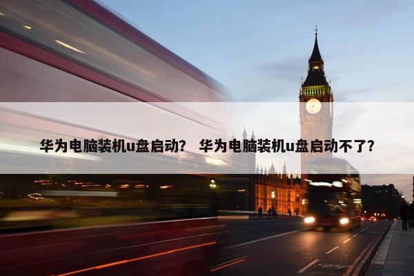 华为电脑装机u盘启动？ 华为电脑装机u盘启动不了？
