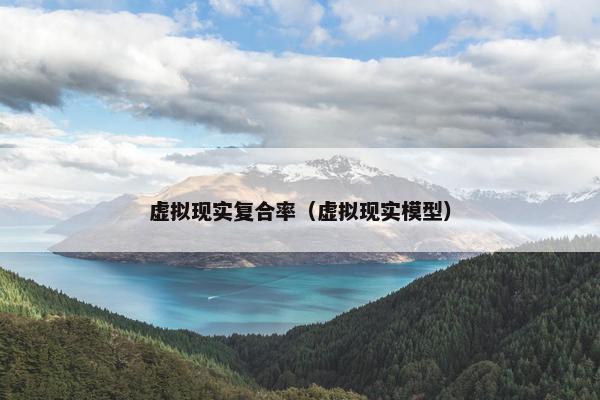 虚拟现实复合率（虚拟现实模型）
