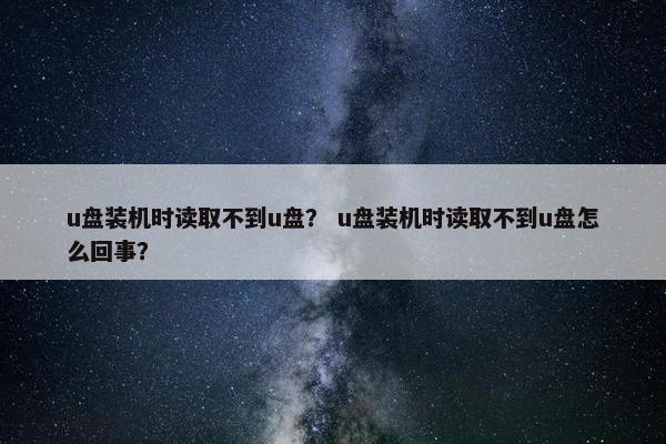 u盘装机时读取不到u盘？ u盘装机时读取不到u盘怎么回事？