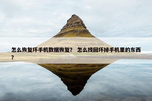 怎么恢复坏手机数据恢复？ 怎么找回坏掉手机里的东西？