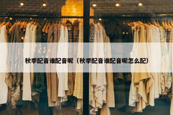 秋季配音谁配音呢（秋季配音谁配音呢怎么配）