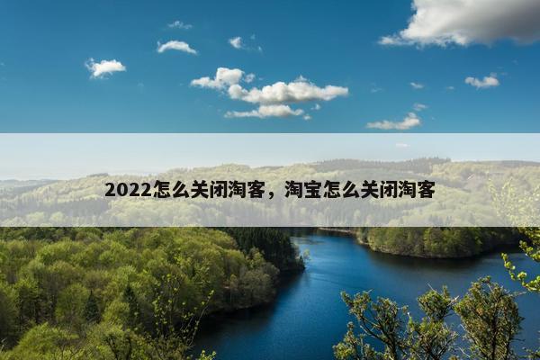 2022怎么关闭淘客，淘宝怎么关闭淘客