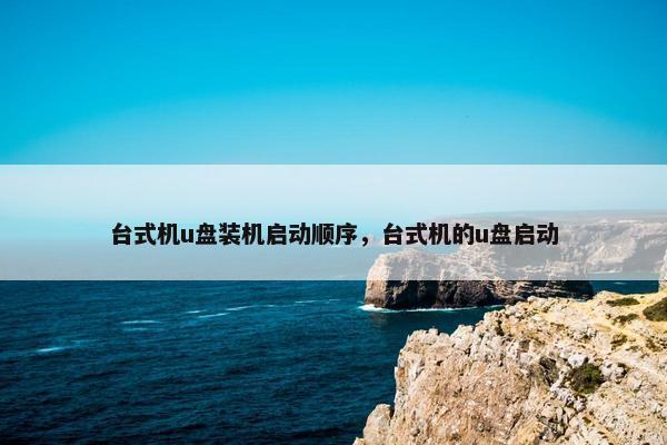 台式机u盘装机启动顺序，台式机的u盘启动