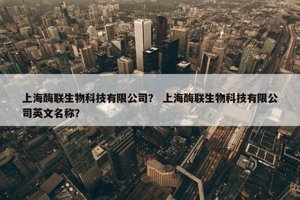 上海酶联生物科技有限公司？ 上海酶联生物科技有限公司英文名称？