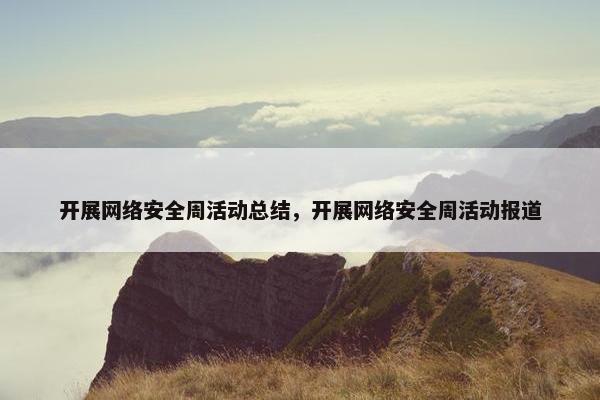 开展网络安全周活动总结，开展网络安全周活动报道