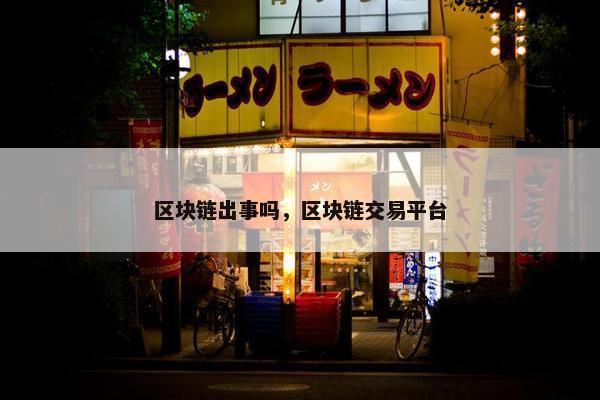 区块链出事吗，区块链交易平台