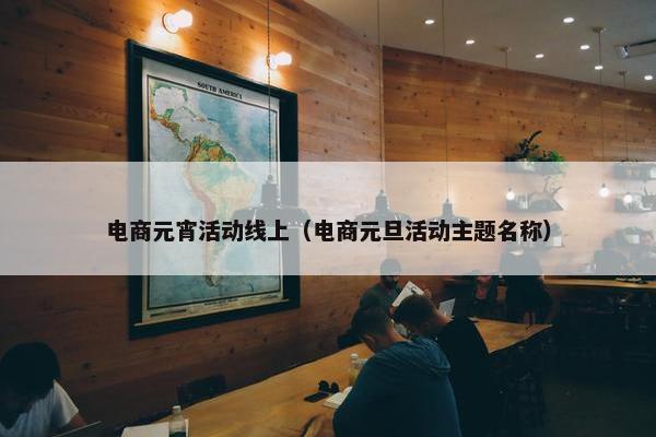 电商元宵活动线上（电商元旦活动主题名称）