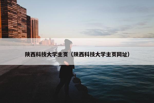 陕西科技大学主页（陕西科技大学主页网址）