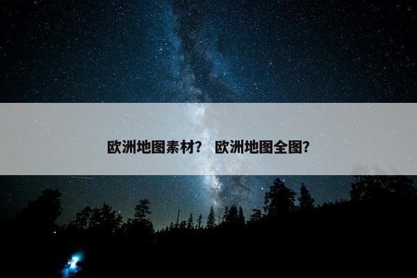欧洲地图素材？ 欧洲地图全图？