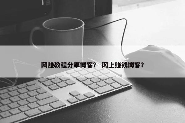网赚教程分享博客？ 网上赚钱博客？