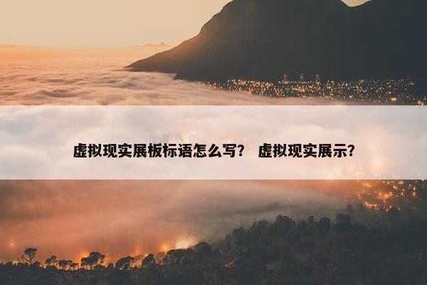 虚拟现实展板标语怎么写？ 虚拟现实展示？